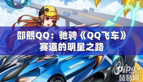 邵熙QQ：馳騁《QQ飛車》賽道的明星之路