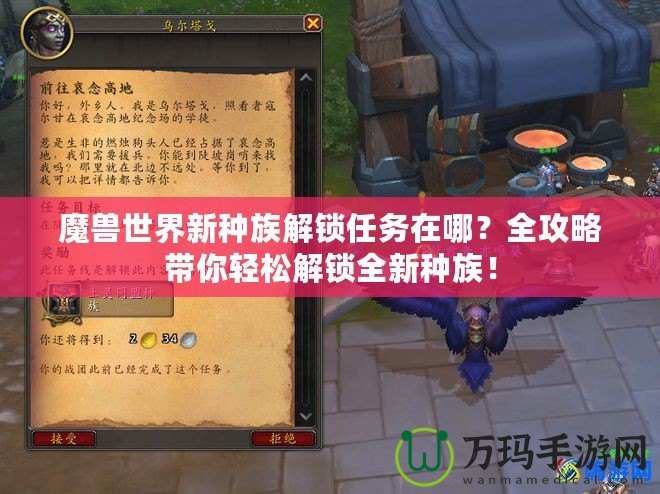 魔獸世界新種族解鎖任務(wù)在哪？全攻略帶你輕松解鎖全新種族！