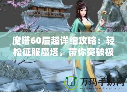 魔塔60層超詳細(xì)攻略：輕松征服魔塔，帶你突破極限挑戰(zhàn)！